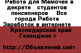 Работа для Мамочек в декрете , студентов , пенсионеров. - Все города Работа » Заработок в интернете   . Краснодарский край,Геленджик г.